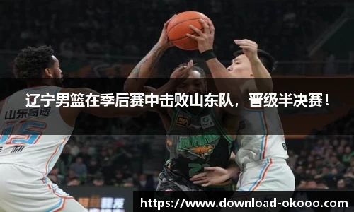 辽宁男篮在季后赛中击败山东队，晋级半决赛！