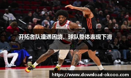 开拓者队遭遇困境，球队整体表现下滑