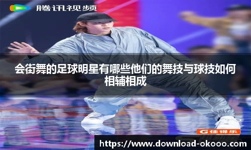 会街舞的足球明星有哪些他们的舞技与球技如何相辅相成