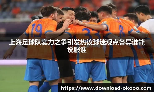 上海足球队实力之争引发热议球迷观点各异谁能说服谁